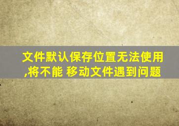 文件默认保存位置无法使用,将不能 移动文件遇到问题